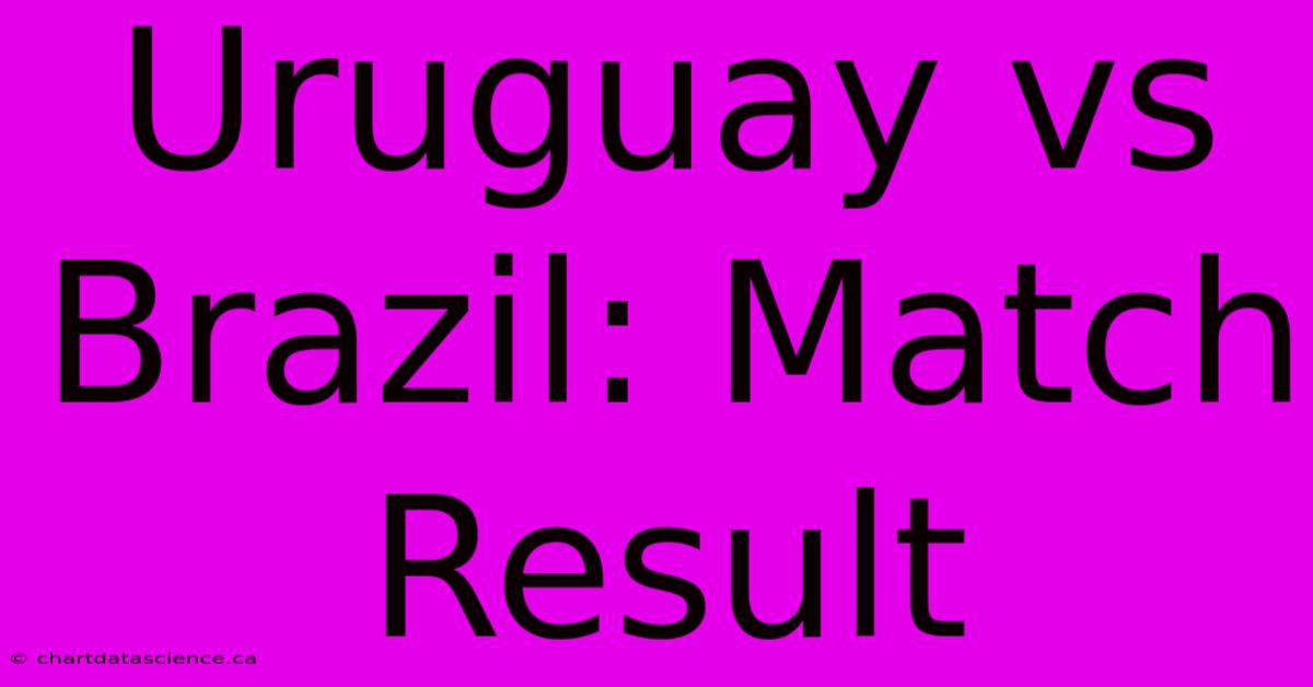 Uruguay Vs Brazil: Match Result