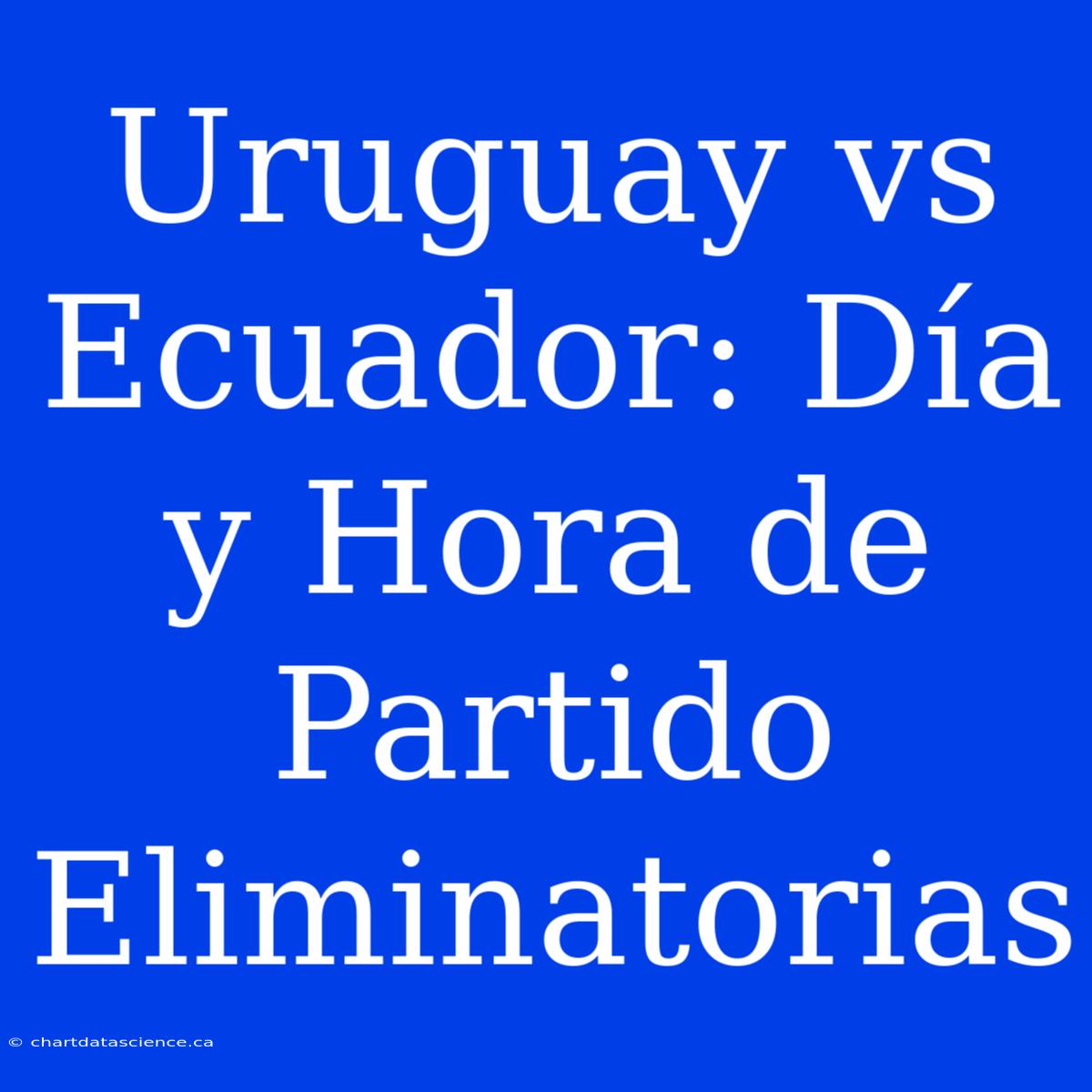 Uruguay Vs Ecuador: Día Y Hora De Partido Eliminatorias