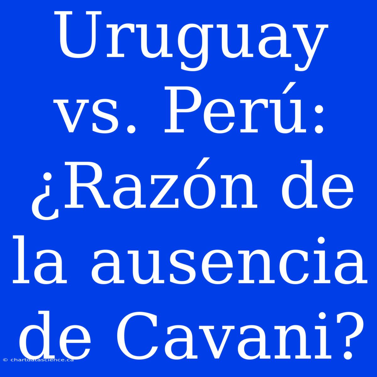 Uruguay Vs. Perú: ¿Razón De La Ausencia De Cavani?