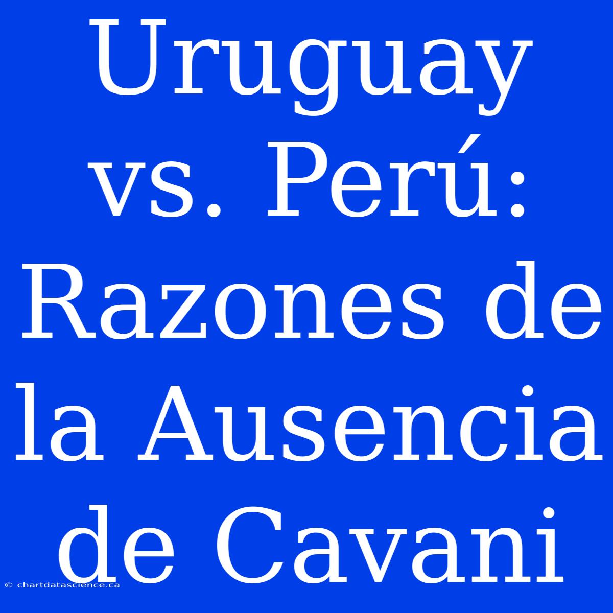 Uruguay Vs. Perú: Razones De La Ausencia De Cavani