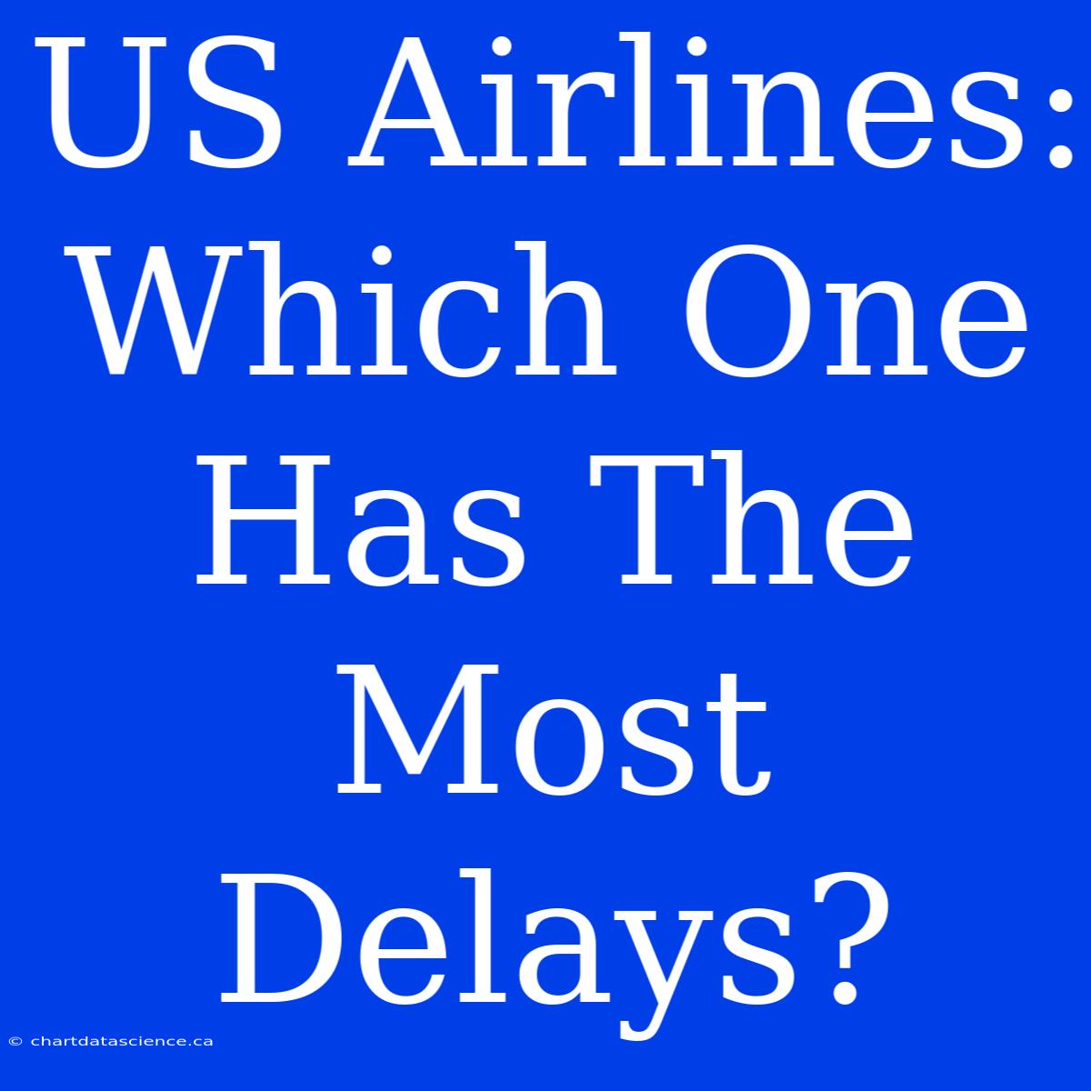 US Airlines: Which One Has The Most Delays?