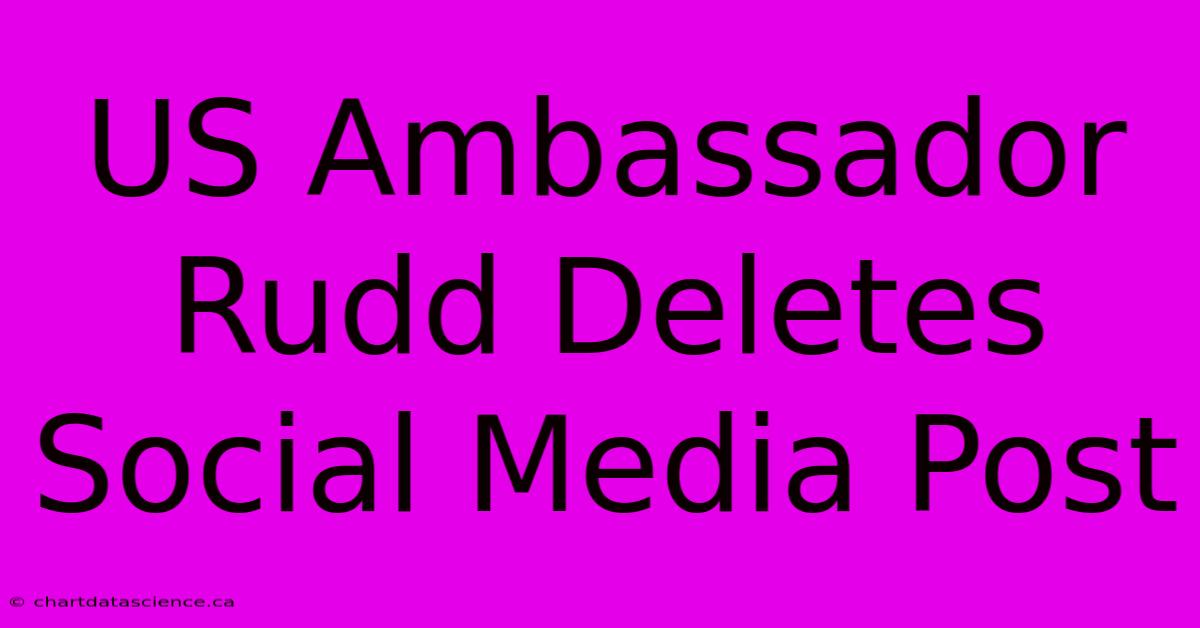 US Ambassador Rudd Deletes Social Media Post