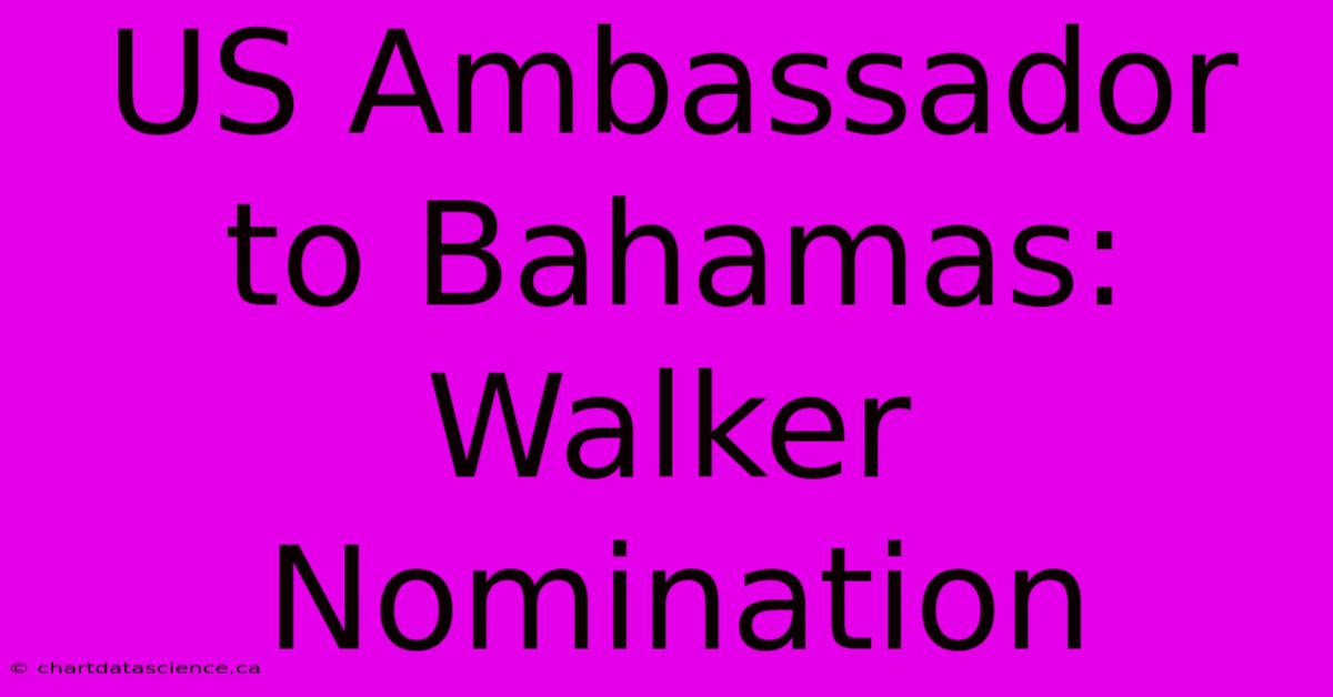 US Ambassador To Bahamas: Walker Nomination