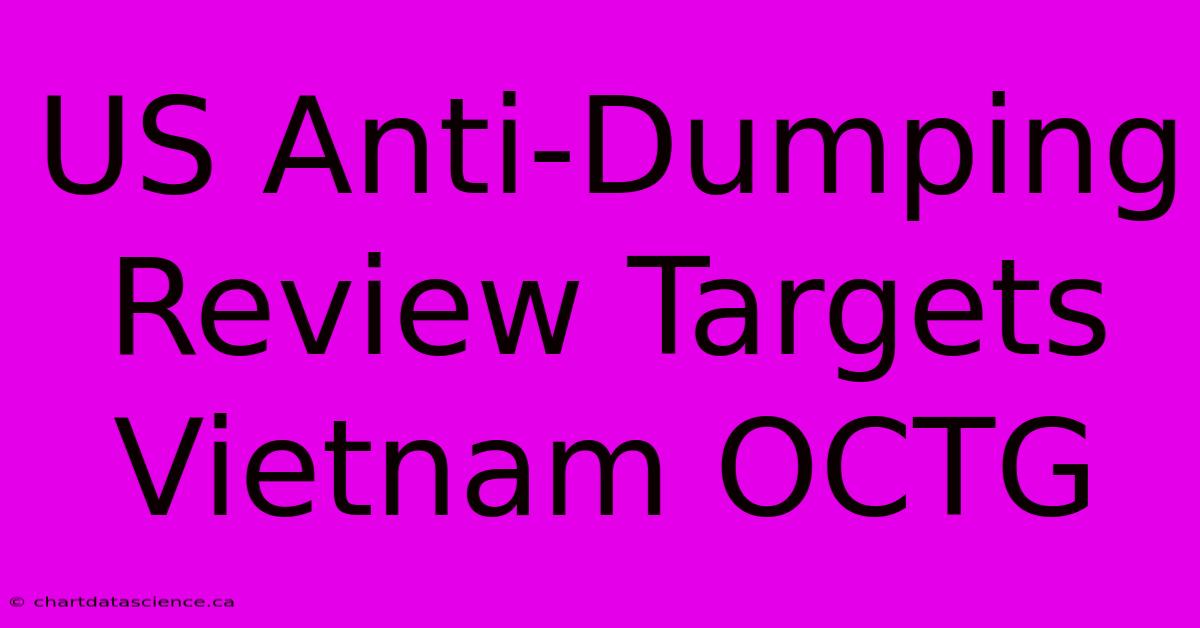 US Anti-Dumping Review Targets Vietnam OCTG