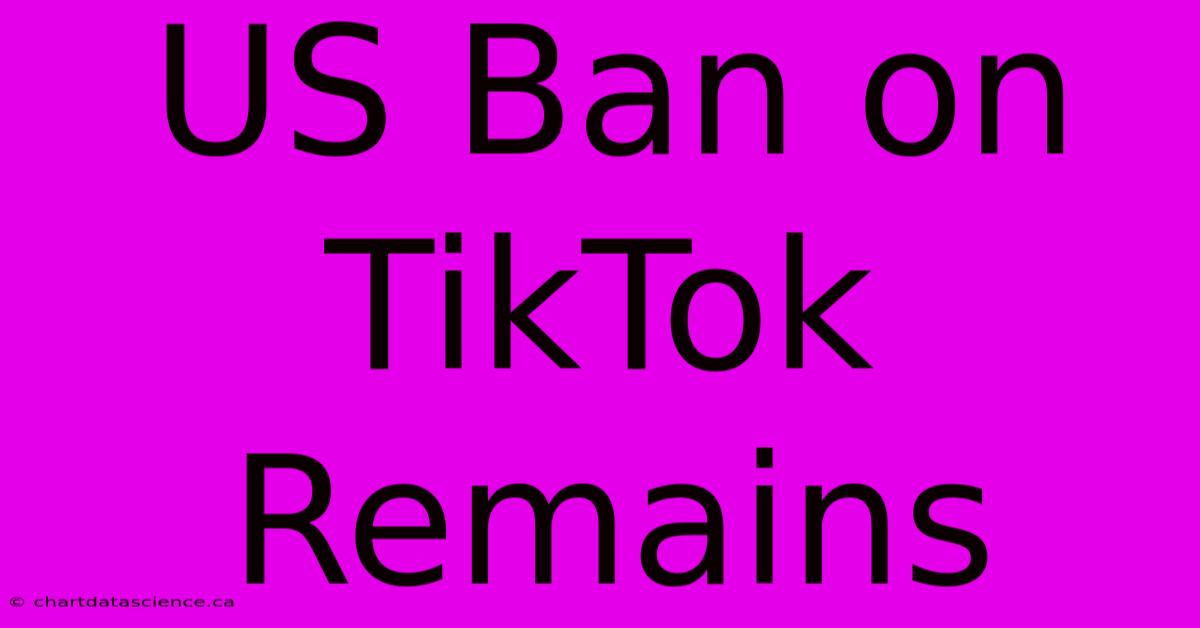 US Ban On TikTok Remains