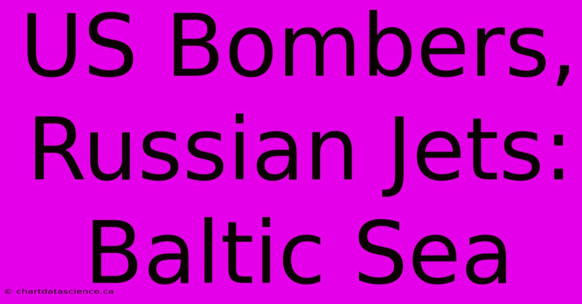 US Bombers, Russian Jets: Baltic Sea