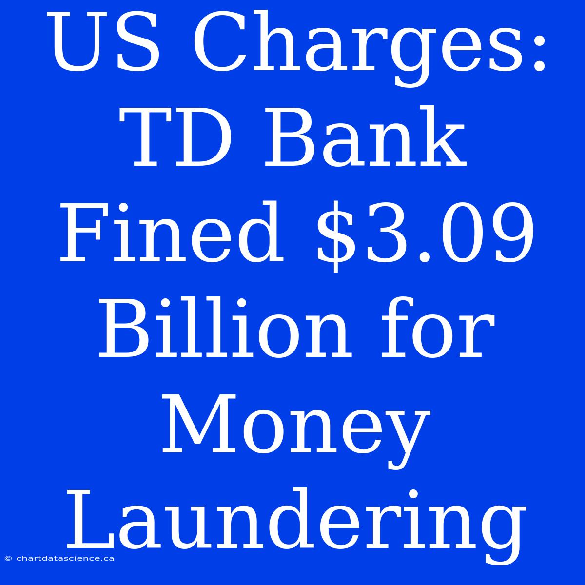 US Charges: TD Bank Fined $3.09 Billion For Money Laundering