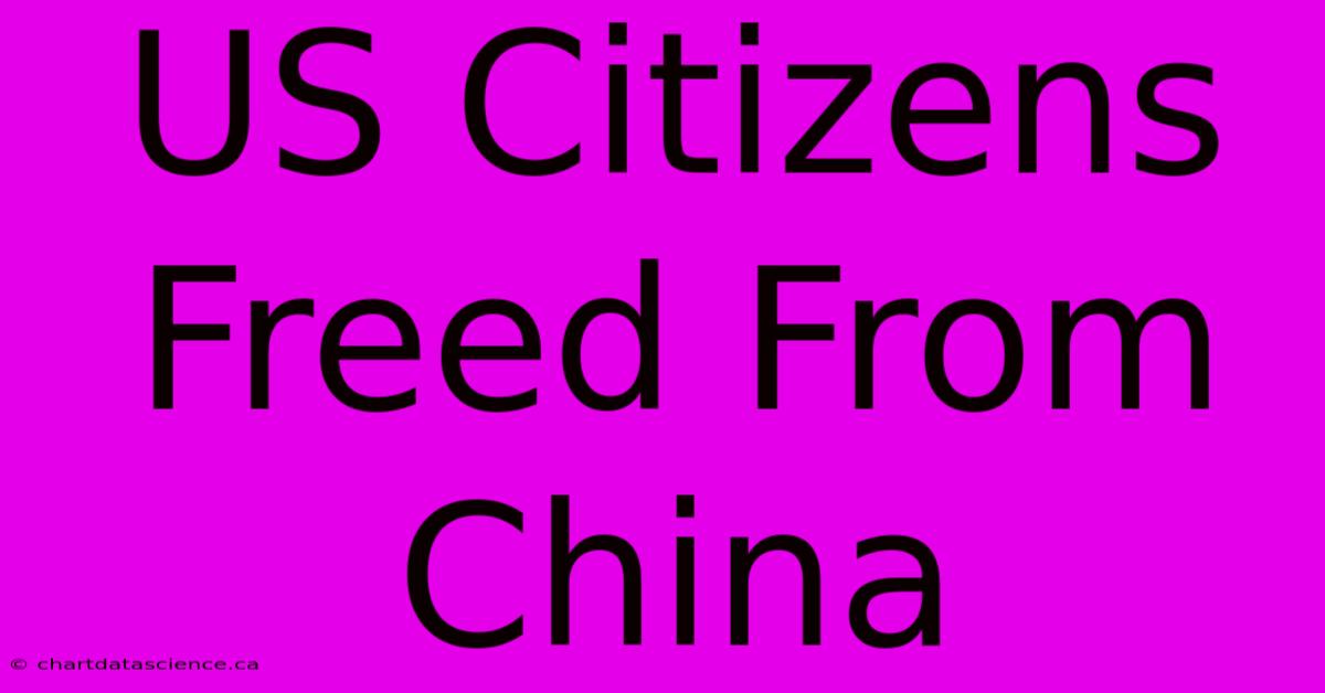 US Citizens Freed From China