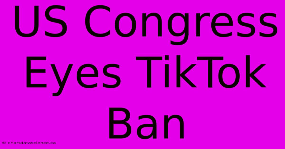 US Congress Eyes TikTok Ban