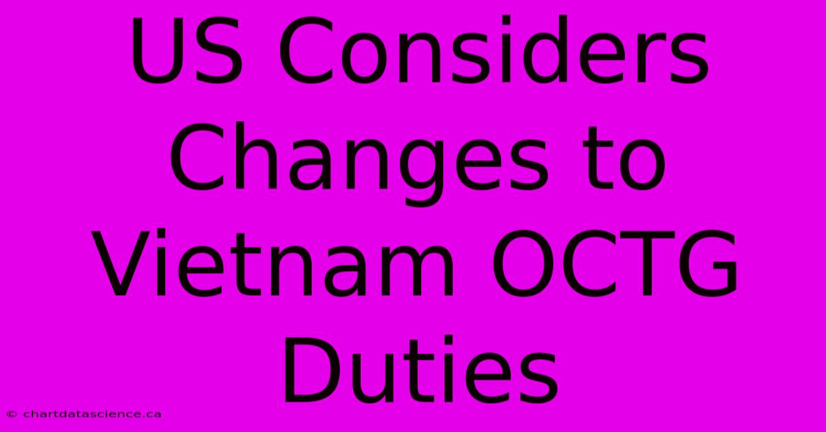 US Considers Changes To Vietnam OCTG Duties