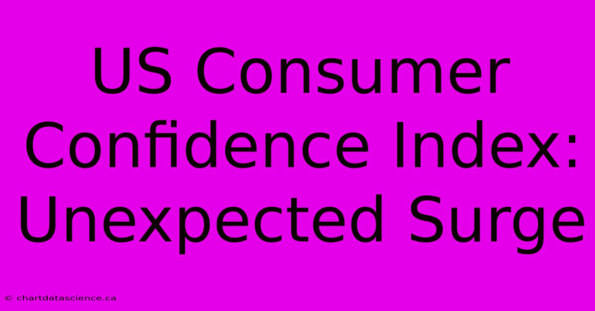 US Consumer Confidence Index: Unexpected Surge 