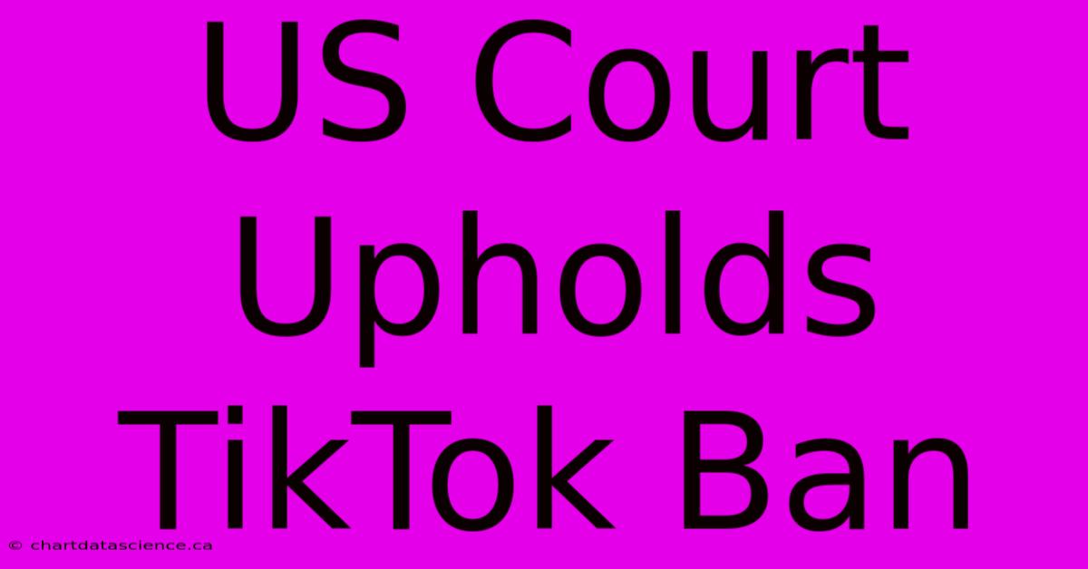 US Court Upholds TikTok Ban