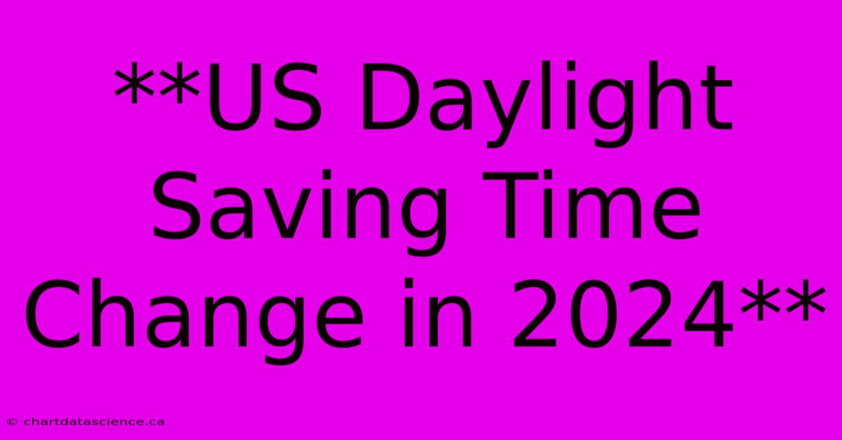 **US Daylight Saving Time Change In 2024**