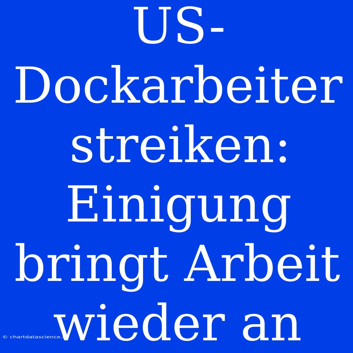 US-Dockarbeiter Streiken: Einigung Bringt Arbeit Wieder An