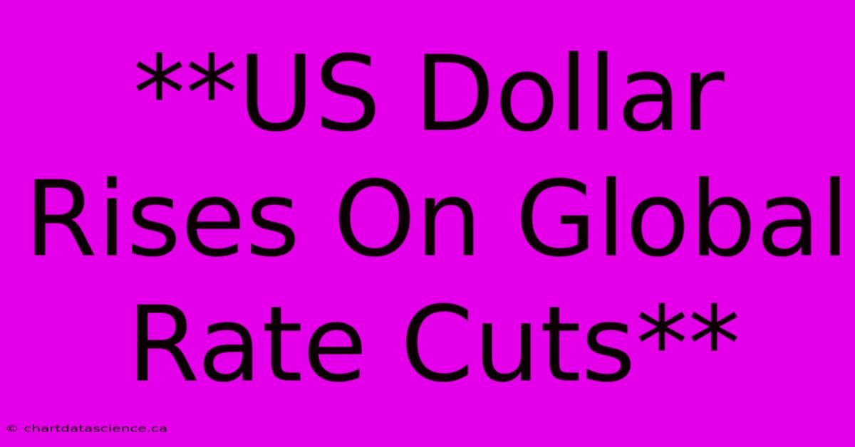 **US Dollar Rises On Global Rate Cuts**