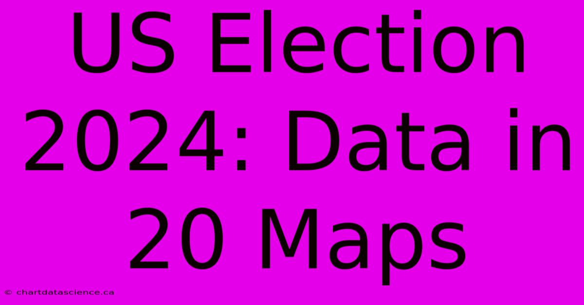 US Election 2024 Data In 20 Maps