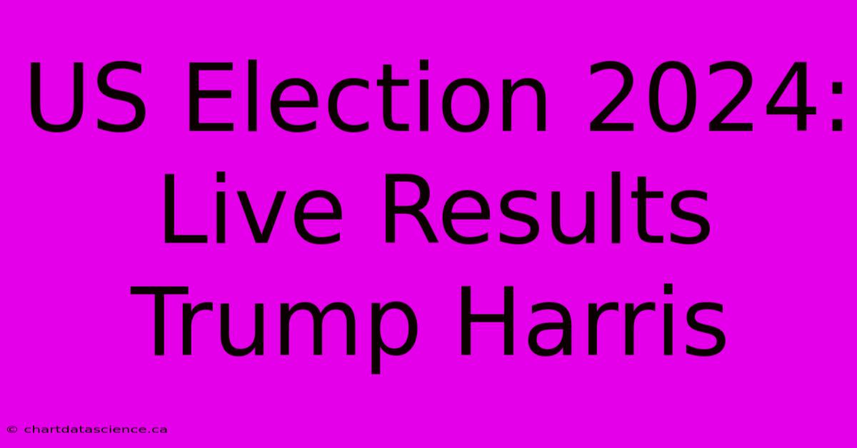 US Election 2024: Live Results Trump Harris 