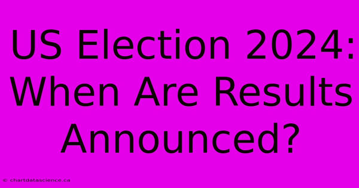 US Election 2024: When Are Results Announced?