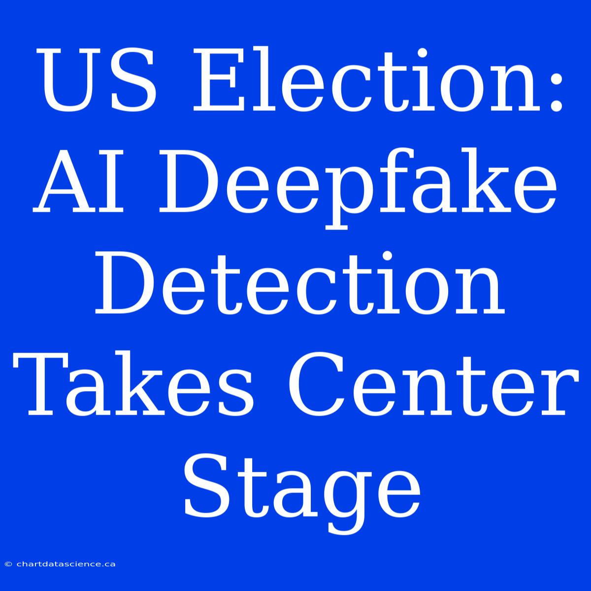 US Election: AI Deepfake Detection Takes Center Stage