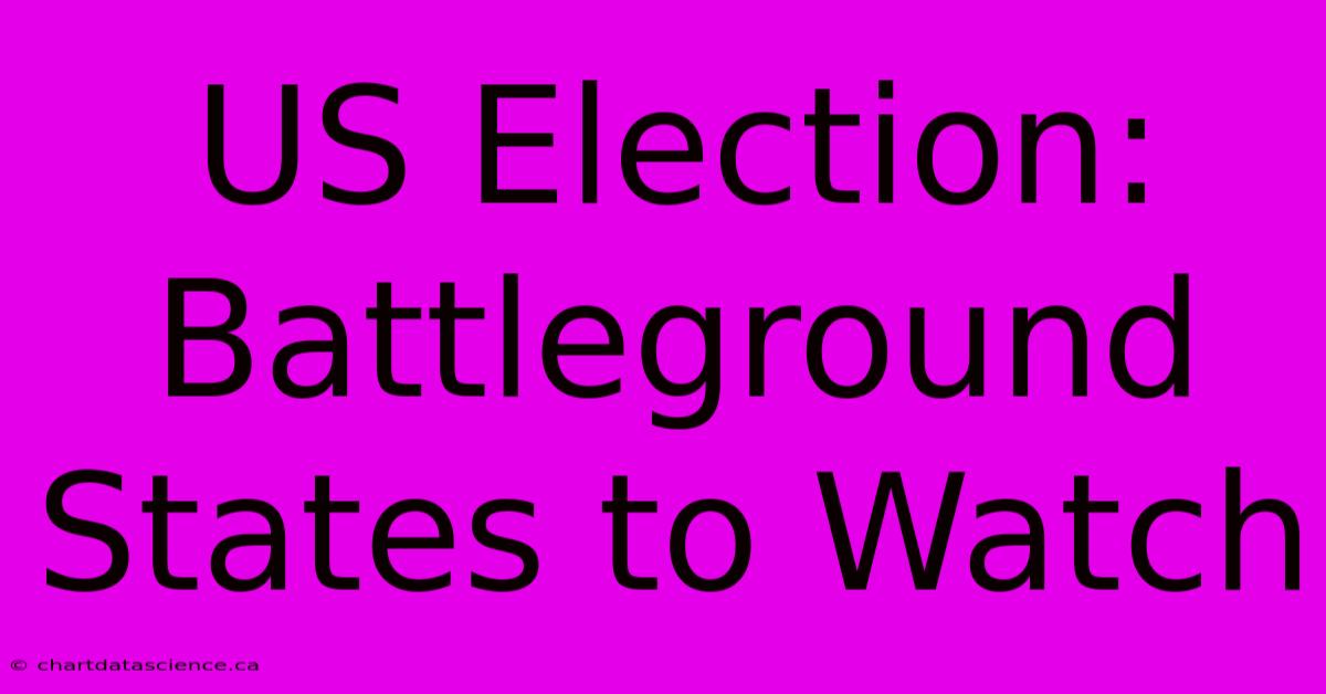 US Election: Battleground States To Watch