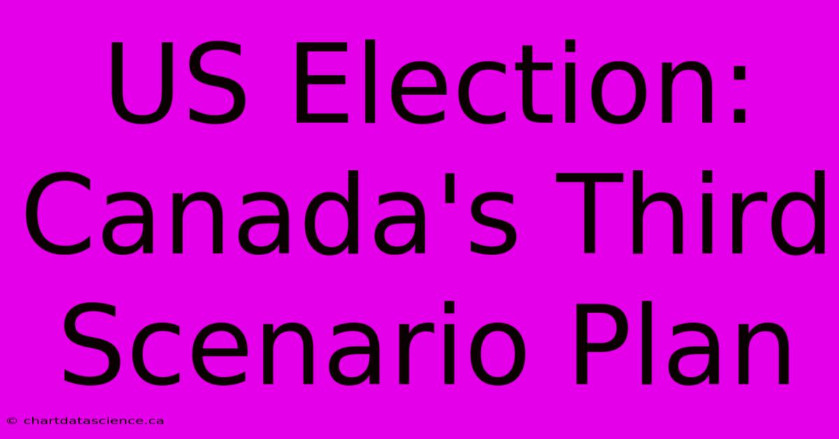 US Election: Canada's Third Scenario Plan