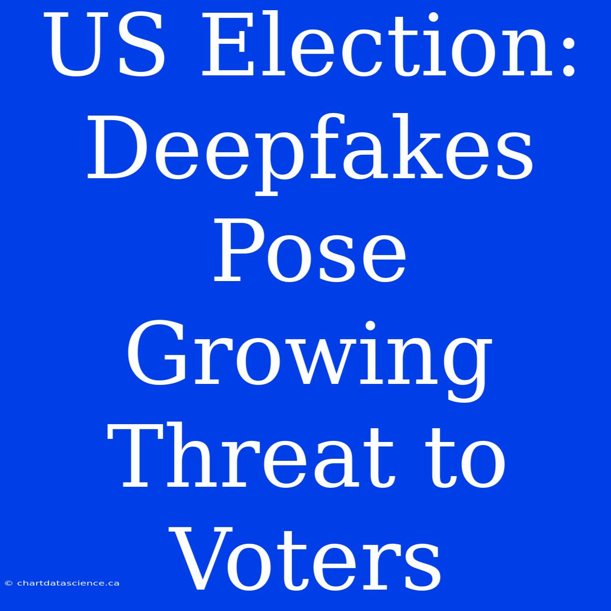 US Election: Deepfakes Pose Growing Threat To Voters