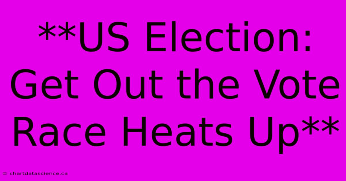 **US Election: Get Out The Vote Race Heats Up**