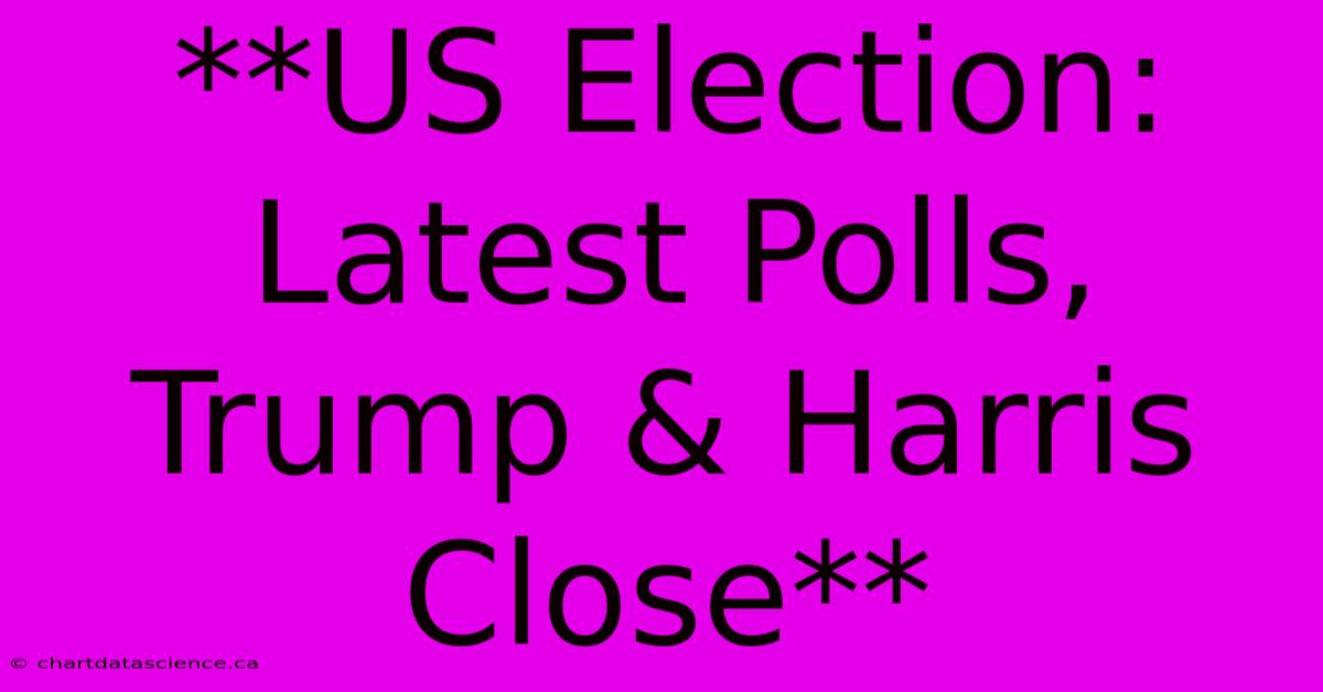 **US Election: Latest Polls, Trump & Harris Close**