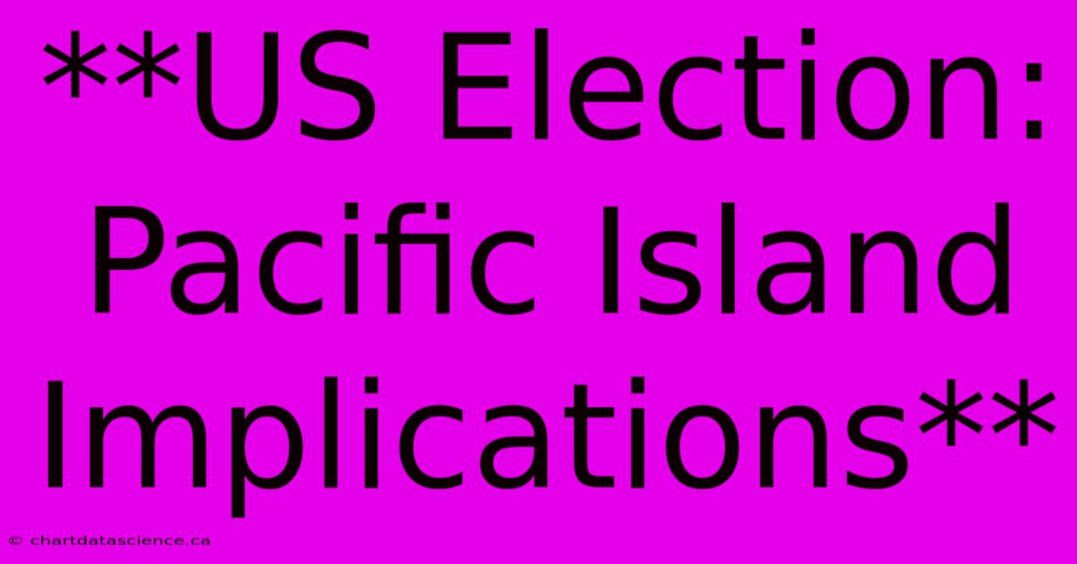 **US Election: Pacific Island Implications** 