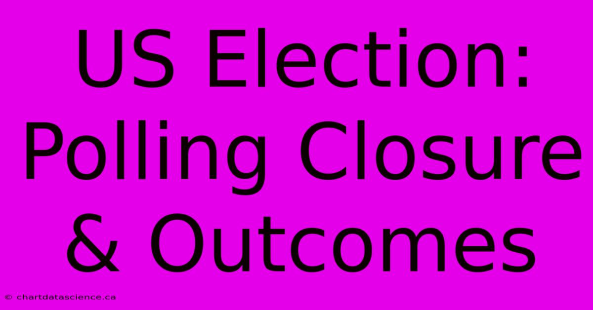 US Election: Polling Closure & Outcomes 