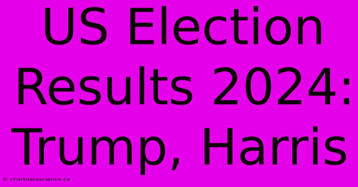 US Election Results 2024: Trump, Harris