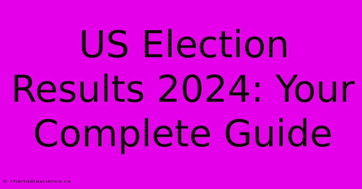 US Election Results 2024: Your Complete Guide