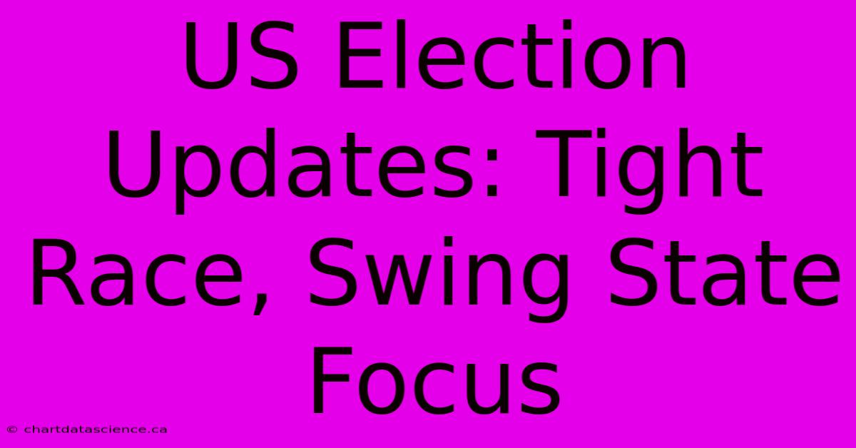 US Election Updates: Tight Race, Swing State Focus 