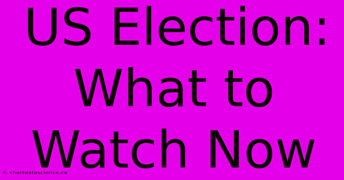 US Election: What To Watch Now