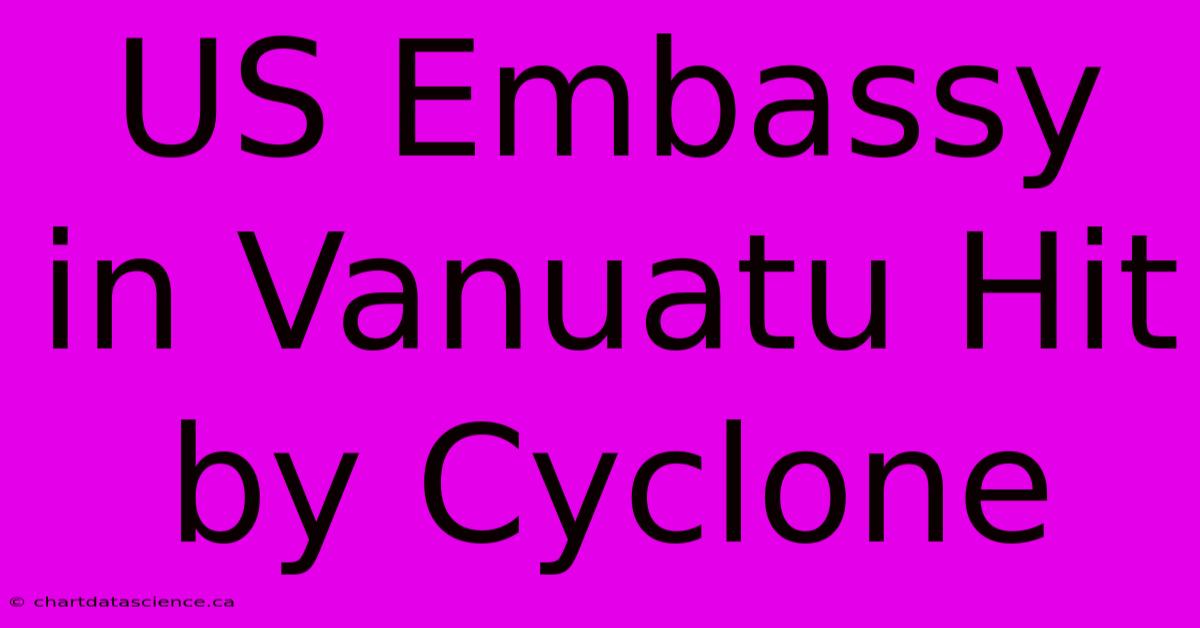 US Embassy In Vanuatu Hit By Cyclone