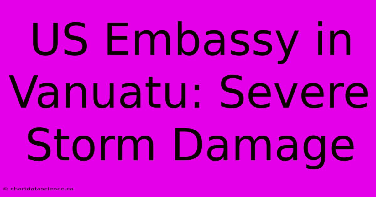 US Embassy In Vanuatu: Severe Storm Damage