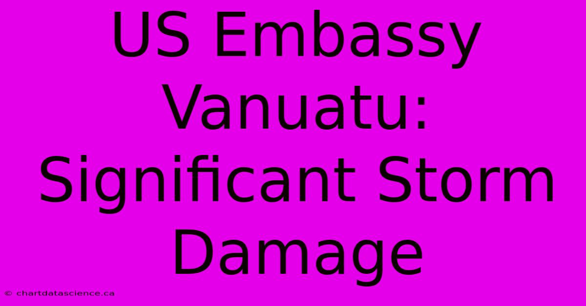 US Embassy Vanuatu: Significant Storm Damage