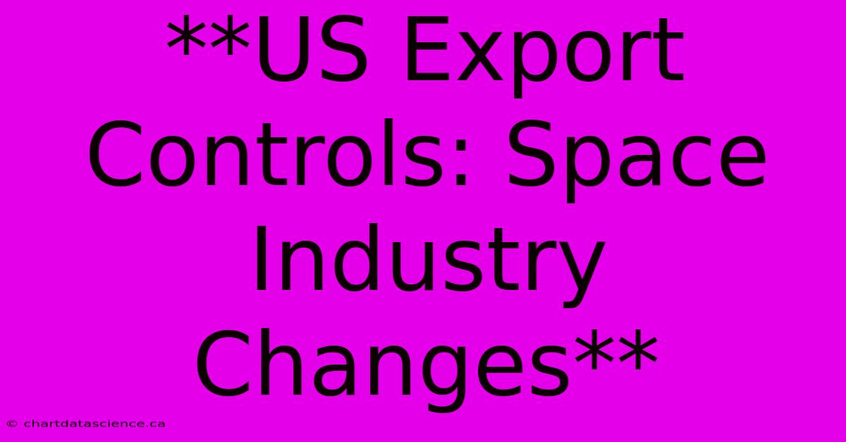 **US Export Controls: Space Industry Changes**