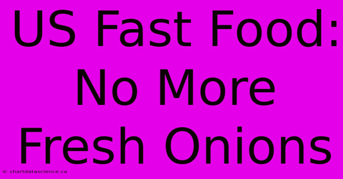 US Fast Food: No More Fresh Onions