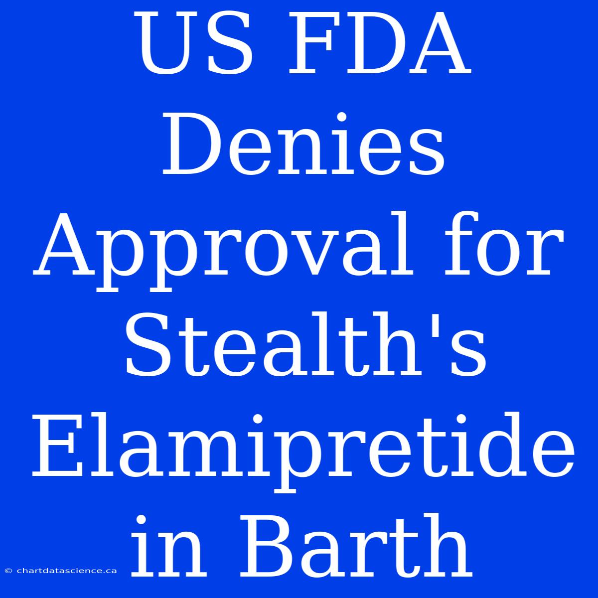 US FDA Denies Approval For Stealth's Elamipretide In Barth