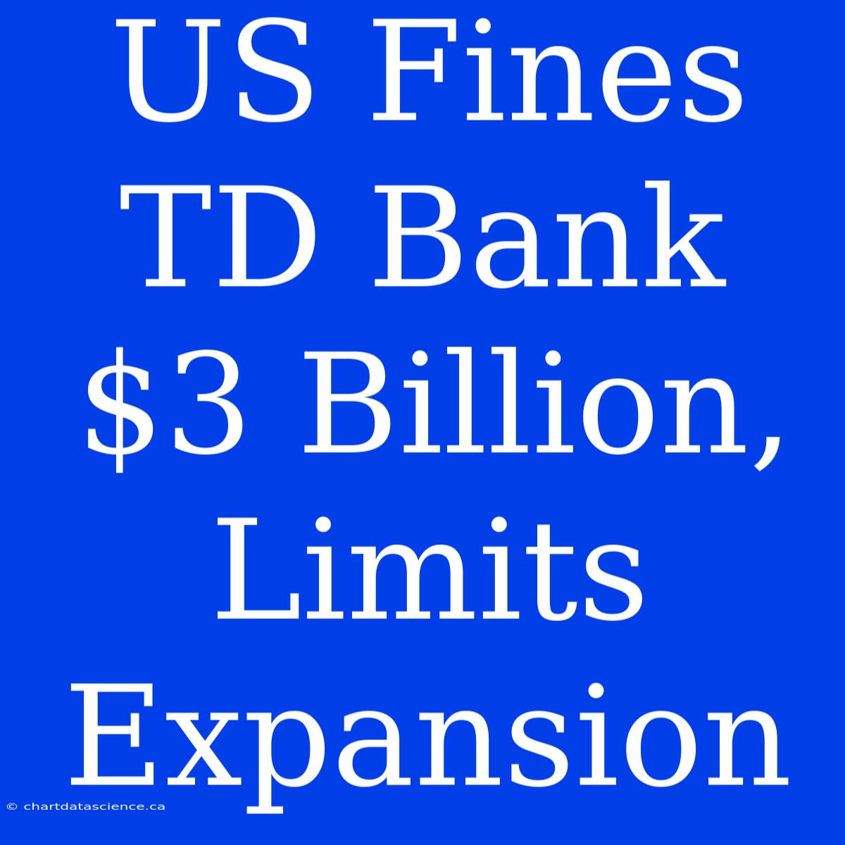 US Fines TD Bank $3 Billion, Limits Expansion