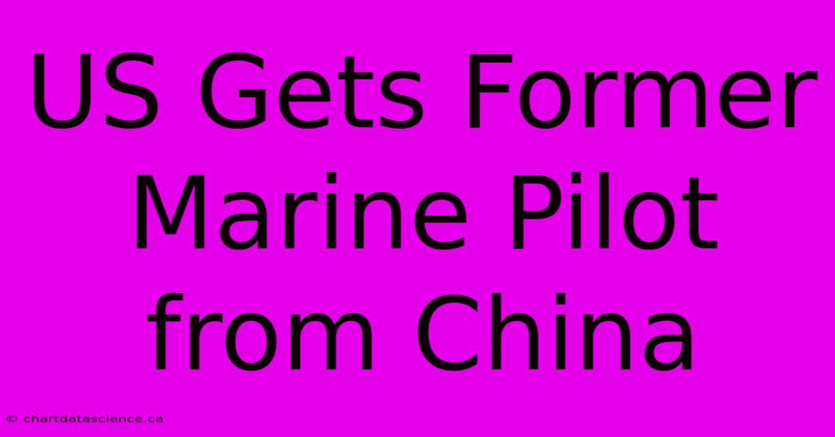 US Gets Former Marine Pilot From China