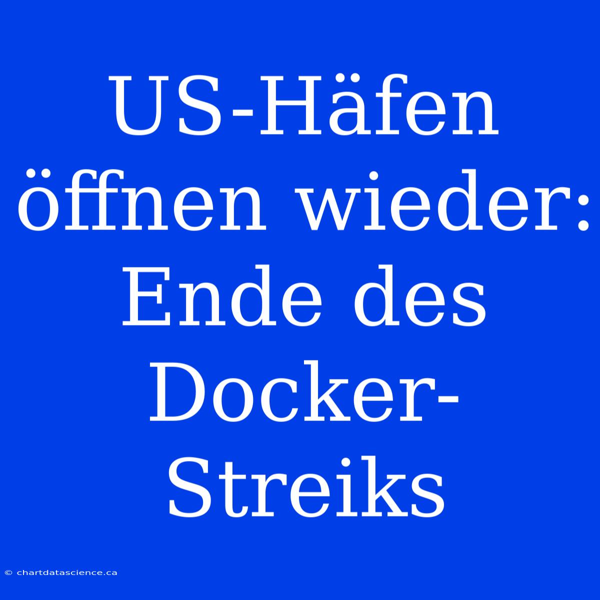 US-Häfen Öffnen Wieder: Ende Des Docker-Streiks