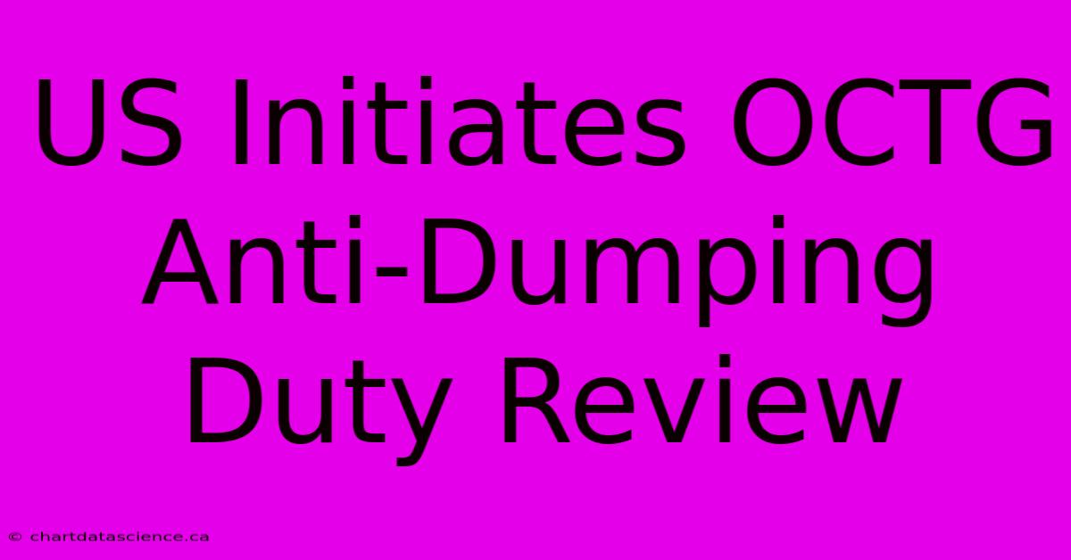 US Initiates OCTG Anti-Dumping Duty Review