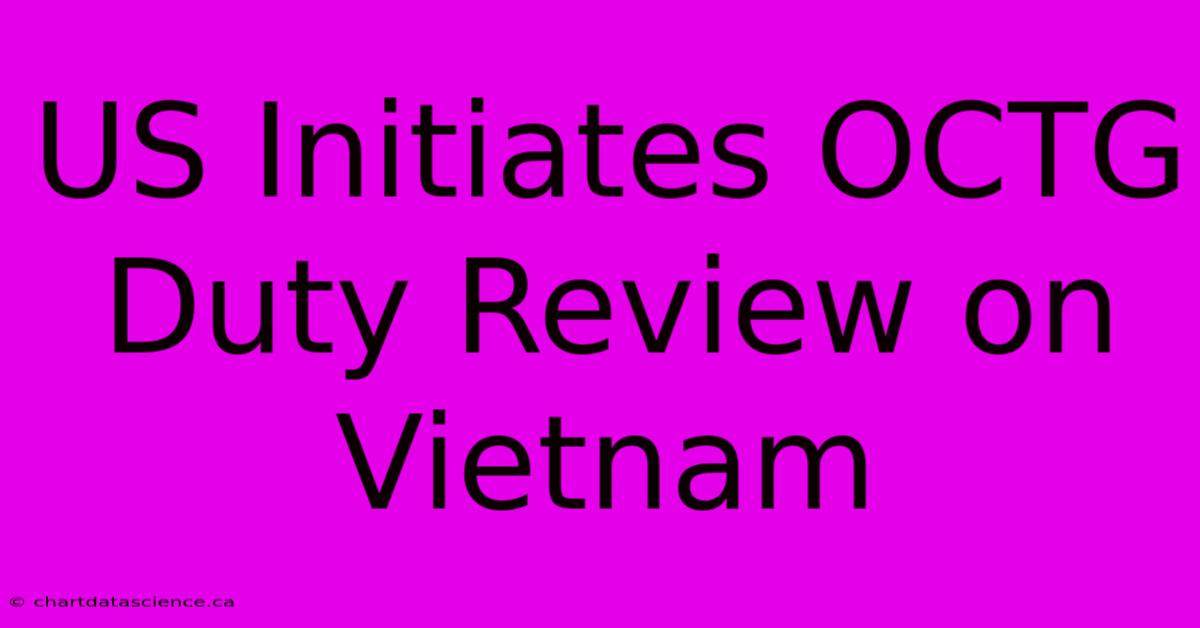 US Initiates OCTG Duty Review On Vietnam