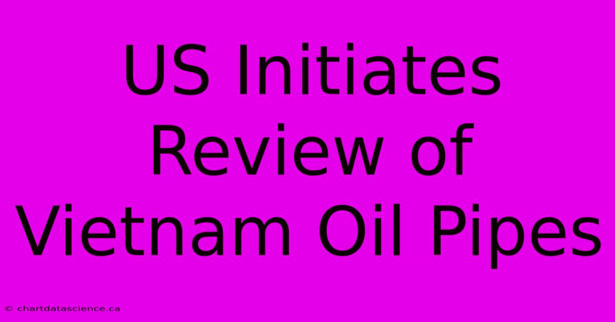 US Initiates Review Of Vietnam Oil Pipes