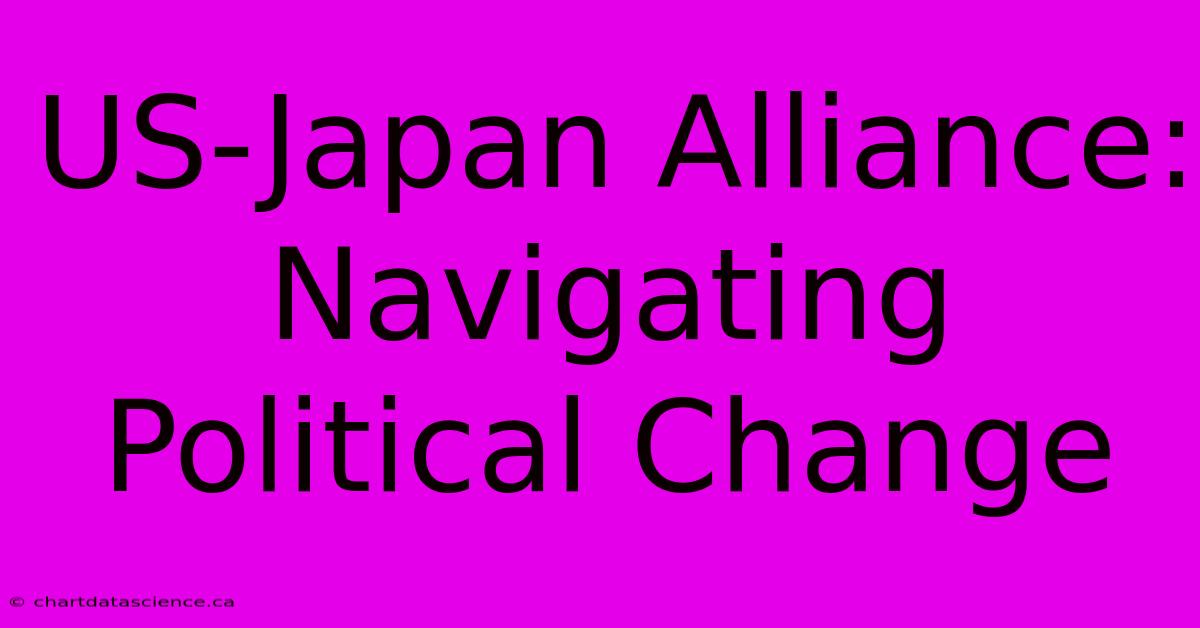 US-Japan Alliance: Navigating Political Change