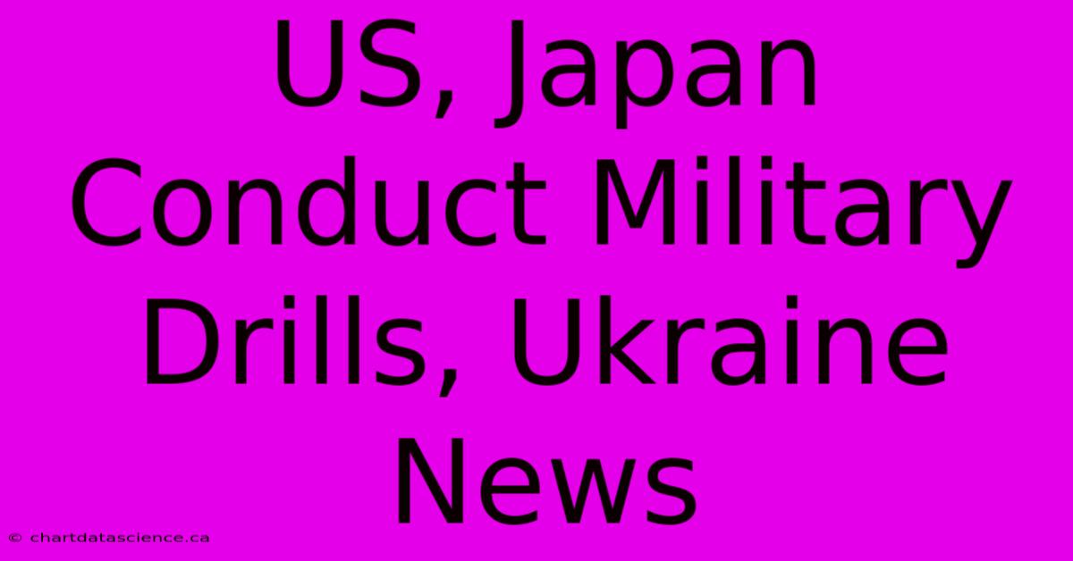 US, Japan Conduct Military Drills, Ukraine News