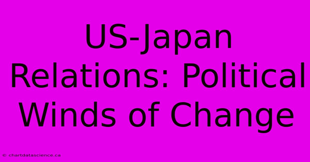 US-Japan Relations: Political Winds Of Change