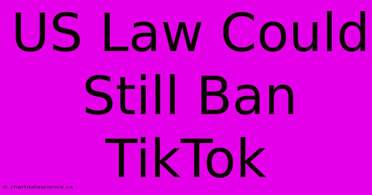 US Law Could Still Ban TikTok